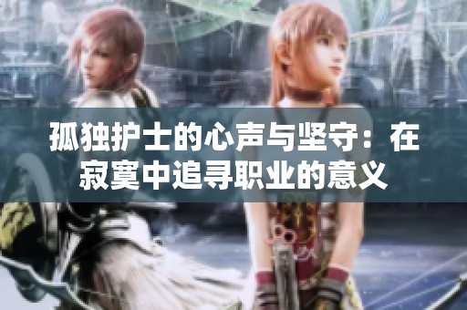孤独护士的心声与坚守：在寂寞中追寻职业的意义