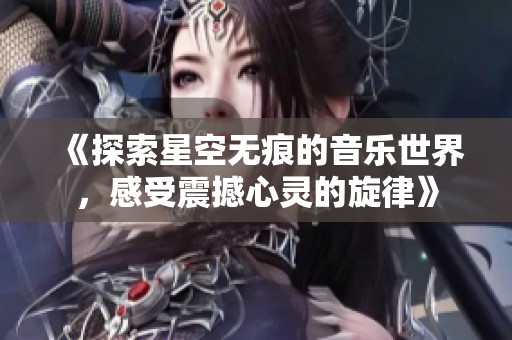 《探索星空无痕的音乐世界，感受震撼心灵的旋律》
