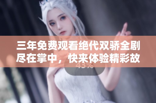 三年免费观看绝代双骄全剧尽在掌中，快来体验精彩故事！