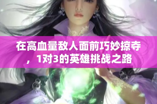 在高血量敌人面前巧妙掠夺，1对3的英雄挑战之路