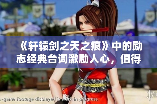 《轩辕剑之天之痕》中的励志经典台词激励人心，值得珍藏与反思