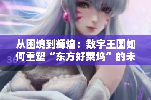 从困境到辉煌：数字王国如何重塑“东方好莱坞”的未来