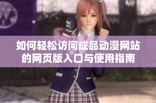 如何轻松访问成品动漫网站的网页版入口与使用指南