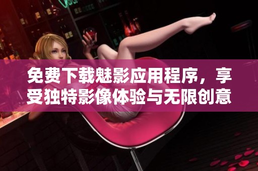 免费下载魅影应用程序，享受独特影像体验与无限创意