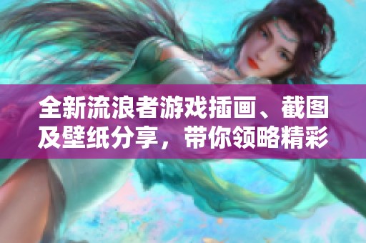 全新流浪者游戏插画、截图及壁纸分享，带你领略精彩人设设计