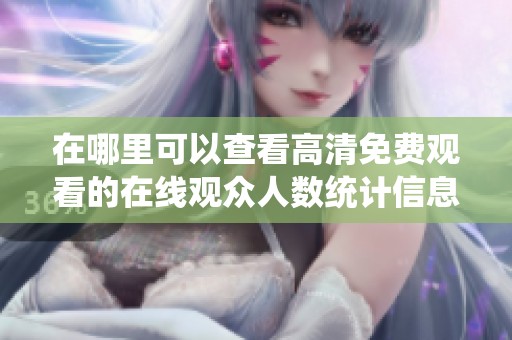 在哪里可以查看高清免费观看的在线观众人数统计信息