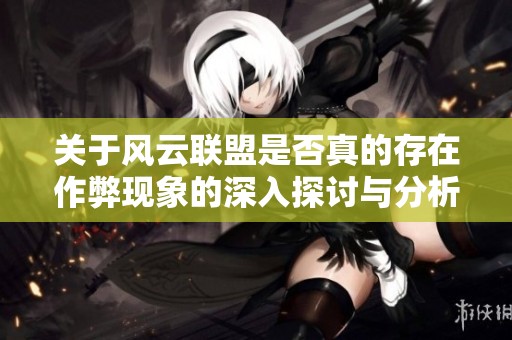 关于风云联盟是否真的存在作弊现象的深入探讨与分析