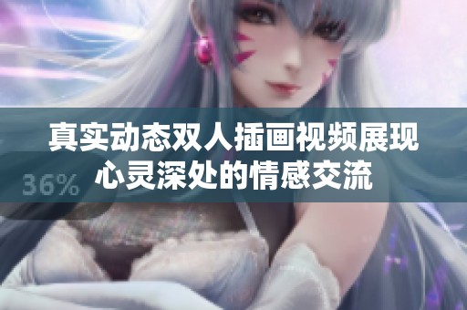 真实动态双人插画视频展现心灵深处的情感交流