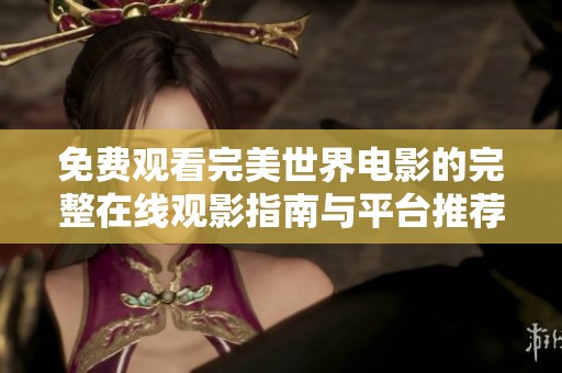 免费观看完美世界电影的完整在线观影指南与平台推荐