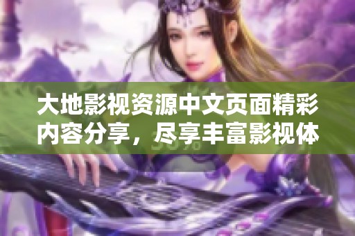 大地影视资源中文页面精彩内容分享，尽享丰富影视体验