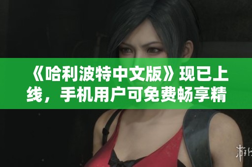 《哈利波特中文版》现已上线，手机用户可免费畅享精彩内容