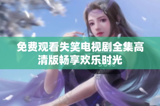 免费观看失笑电视剧全集高清版畅享欢乐时光