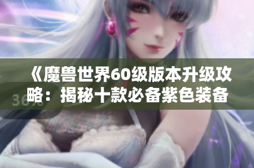 《魔兽世界60级版本升级攻略：揭秘十款必备紫色装备》