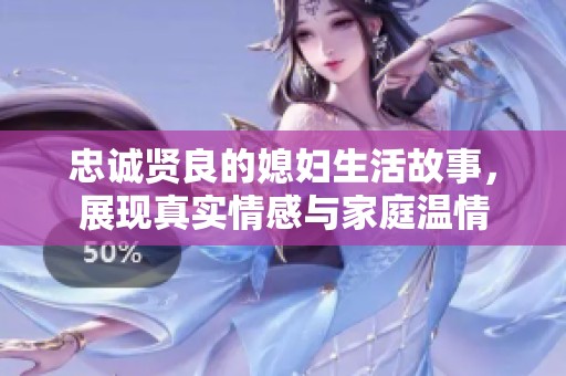 忠诚贤良的媳妇生活故事，展现真实情感与家庭温情