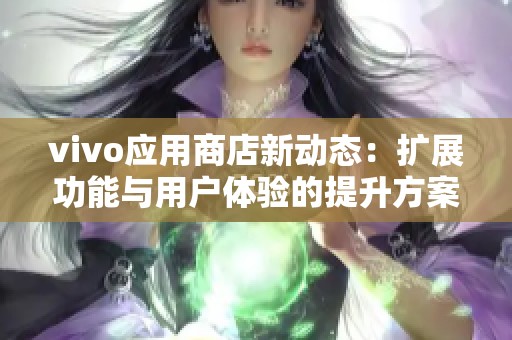 vivo应用商店新动态：扩展功能与用户体验的提升方案分析