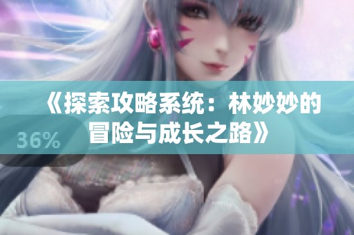 《探索攻略系统：林妙妙的冒险与成长之路》