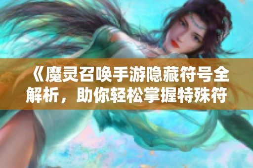 《魔灵召唤手游隐藏符号全解析，助你轻松掌握特殊符号名称》