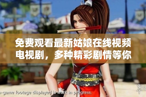 免费观看最新姑娘在线视频电视剧，多种精彩剧情等你来享受
