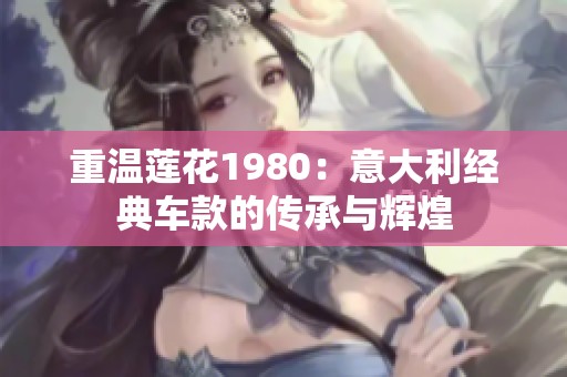 重温莲花1980：意大利经典车款的传承与辉煌