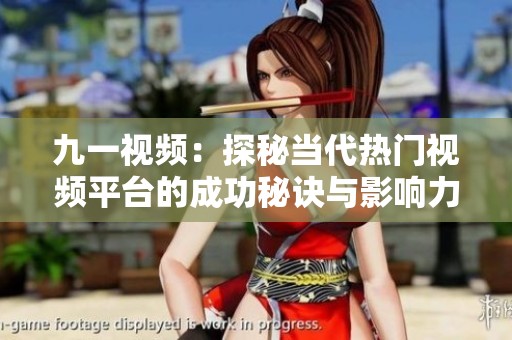九一视频：探秘当代热门视频平台的成功秘诀与影响力