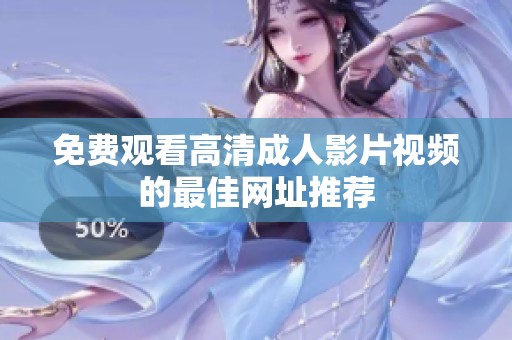 免费观看高清成人影片视频的最佳网址推荐