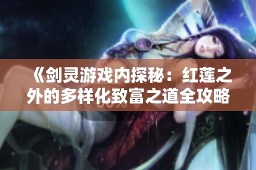 《剑灵游戏内探秘：红莲之外的多样化致富之道全攻略》