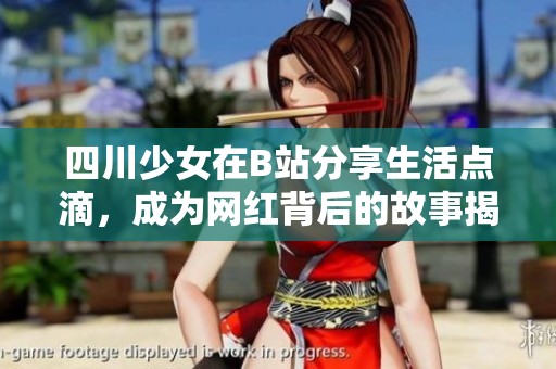 四川少女在B站分享生活点滴，成为网红背后的故事揭秘