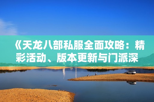 《天龙八部私服全面攻略：精彩活动、版本更新与门派深度解析》