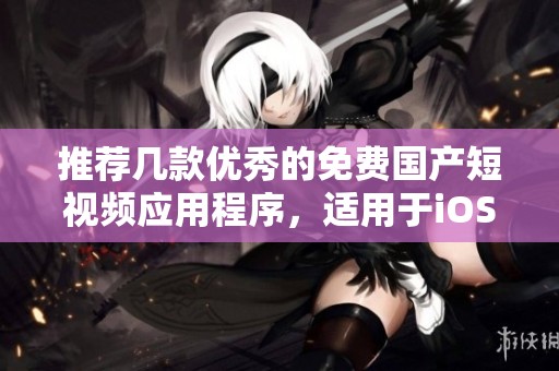 推荐几款优秀的免费国产短视频应用程序，适用于iOS设备