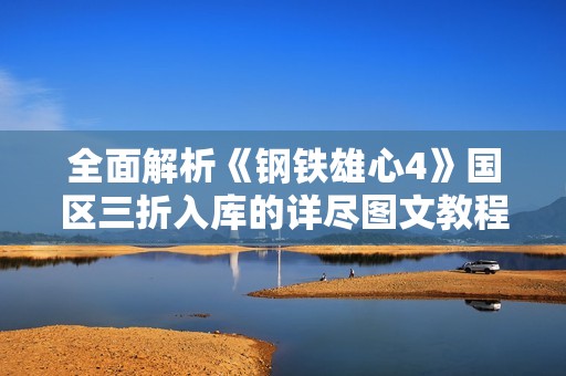 全面解析《钢铁雄心4》国区三折入库的详尽图文教程 截至12月5日