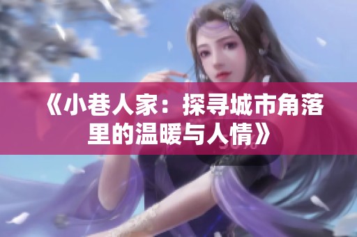 《小巷人家：探寻城市角落里的温暖与人情》