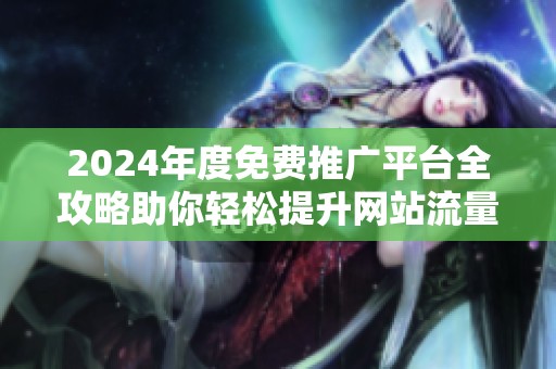 2024年度免费推广平台全攻略助你轻松提升网站流量