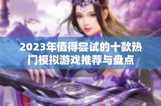 2023年值得尝试的十款热门模拟游戏推荐与盘点