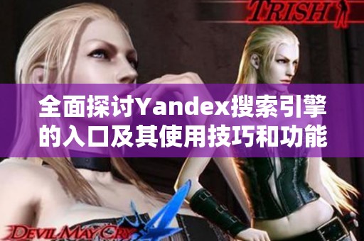 全面探讨Yandex搜索引擎的入口及其使用技巧和功能