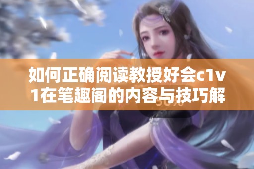 如何正确阅读教授好会c1v1在笔趣阁的内容与技巧解析