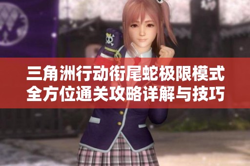三角洲行动衔尾蛇极限模式全方位通关攻略详解与技巧分享
