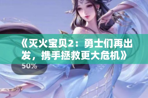 《灭火宝贝2：勇士们再出发，携手拯救更大危机》