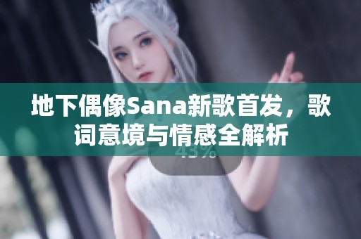 地下偶像Sana新歌首发，歌词意境与情感全解析