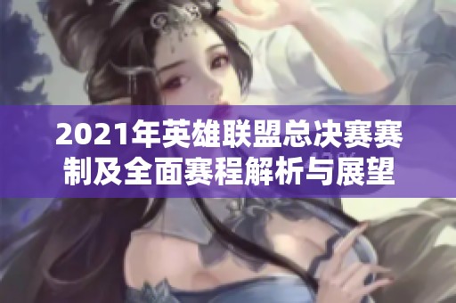 2021年英雄联盟总决赛赛制及全面赛程解析与展望