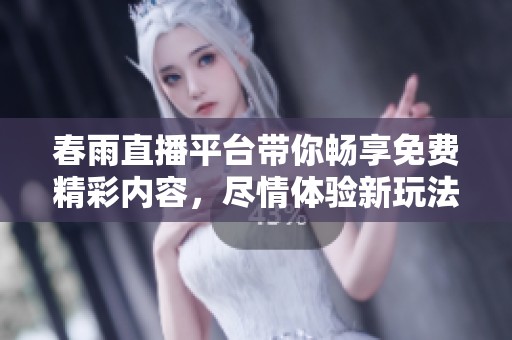 春雨直播平台带你畅享免费精彩内容，尽情体验新玩法