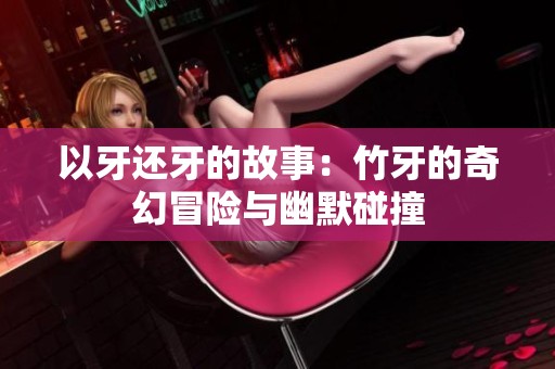 以牙还牙的故事：竹牙的奇幻冒险与幽默碰撞
