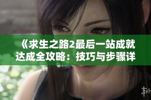 《求生之路2最后一站成就达成全攻略：技巧与步骤详解》