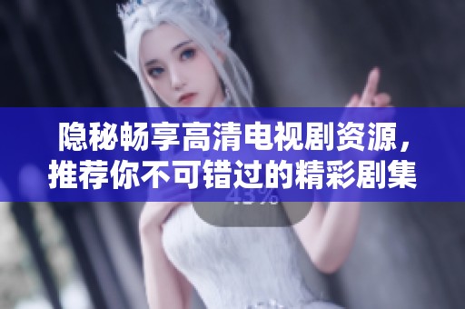 隐秘畅享高清电视剧资源，推荐你不可错过的精彩剧集