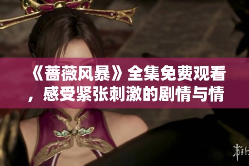《蔷薇风暴》全集免费观看，感受紧张刺激的剧情与情感碰撞