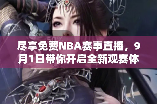 尽享免费NBA赛事直播，9月1日带你开启全新观赛体验