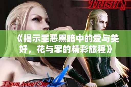 《揭示罪恶黑暗中的爱与美好，花与罪的精彩旅程》