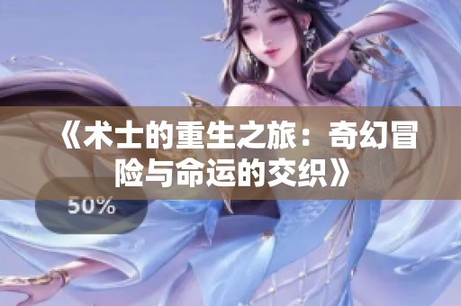 《术士的重生之旅：奇幻冒险与命运的交织》