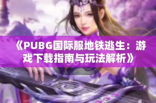 《PUBG国际服地铁逃生：游戏下载指南与玩法解析》