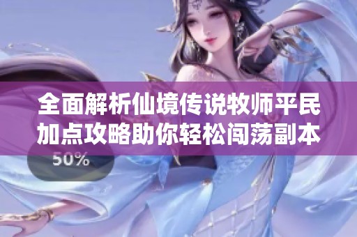 全面解析仙境传说牧师平民加点攻略助你轻松闯荡副本和战场