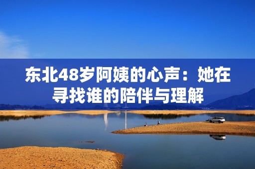 东北48岁阿姨的心声：她在寻找谁的陪伴与理解